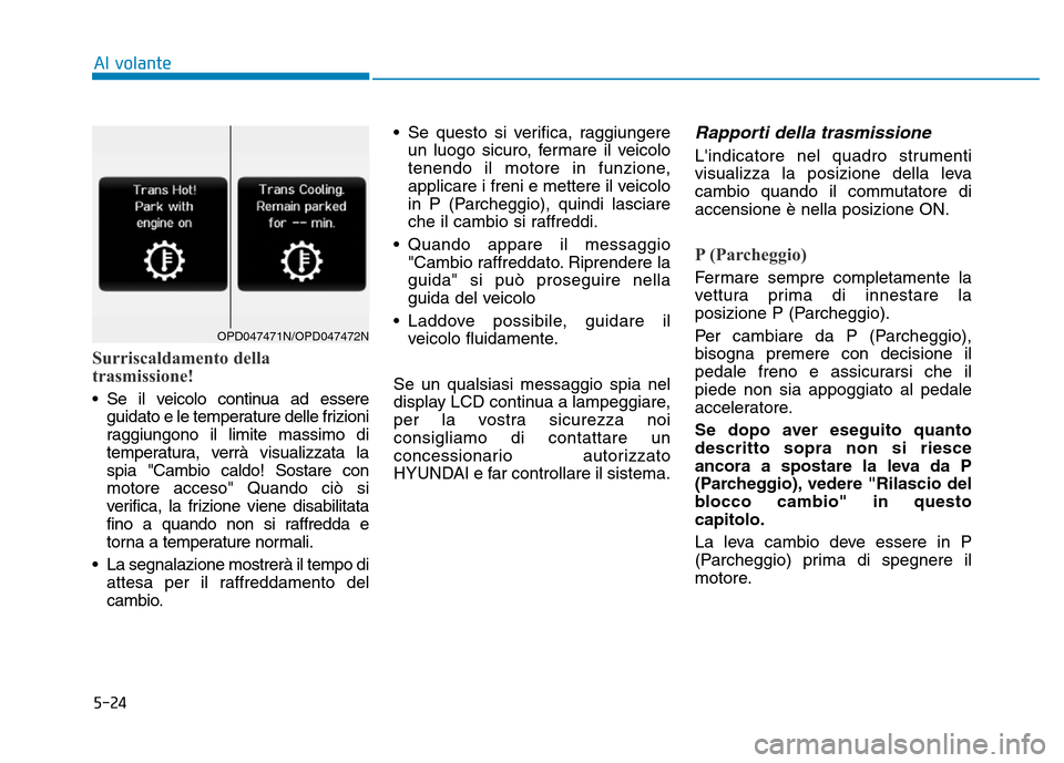 Hyundai Kona 2018 Manuale del proprietario (in Italian) 5-24
Al volante
Surriscaldamento della
trasmissione!
• Se il veicolo continua ad essereguidato e le temperature delle frizioni
raggiungono il limite massimo di
temperatura, verrà visualizzata las Hyundai Kona 2018 Manuale del proprietario (in Italian) 5-24
Al volante
Surriscaldamento della
trasmissione!
• Se il veicolo continua ad essereguidato e le temperature delle frizioni
raggiungono il limite massimo di
temperatura, verrà visualizzata las