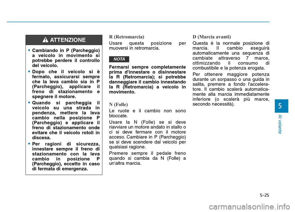 Hyundai Kona 2018 Manuale del proprietario (in Italian) 5-25
Al volante
5
R (Retromarcia)
Usare questa posizione per
muoversi in retromarcia.
Fermarsi sempre completamente prima dinnestare o disinnestare
la R (Retromarcia); si potrebbe
danneggiare il ca Hyundai Kona 2018 Manuale del proprietario (in Italian) 5-25
Al volante
5
R (Retromarcia)
Usare questa posizione per
muoversi in retromarcia.
Fermarsi sempre completamente prima dinnestare o disinnestare
la R (Retromarcia); si potrebbe
danneggiare il ca