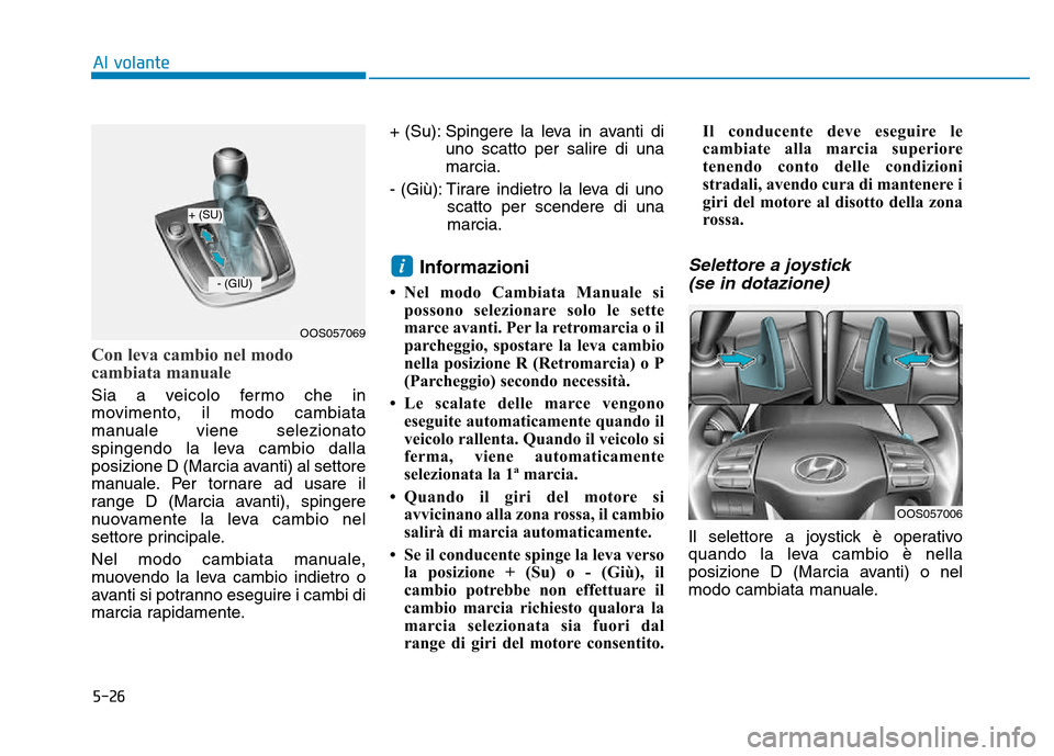 Hyundai Kona 2018 Manuale del proprietario (in Italian) 5-26
Al volante
Con leva cambio nel modo
cambiata manuale
Sia a veicolo fermo che in
movimento, il modo cambiata
manuale viene selezionato
spingendo la leva cambio dalla
posizione D (Marcia avanti) Hyundai Kona 2018 Manuale del proprietario (in Italian) 5-26
Al volante
Con leva cambio nel modo
cambiata manuale
Sia a veicolo fermo che in
movimento, il modo cambiata
manuale viene selezionato
spingendo la leva cambio dalla
posizione D (Marcia avanti)