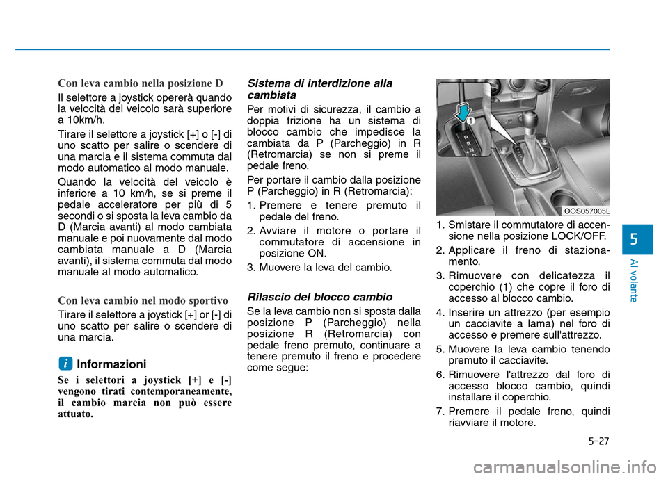 Hyundai Kona 2018  Manuale del proprietario (in Italian) 5-27
Al volante
5
Con leva cambio nella posizione D  
Il selettore a joystick opererà quando 
la velocità del veicolo sarà superiorea 10km/h. 
Tirare il selettore a joystick [+] o [-] di uno scatto