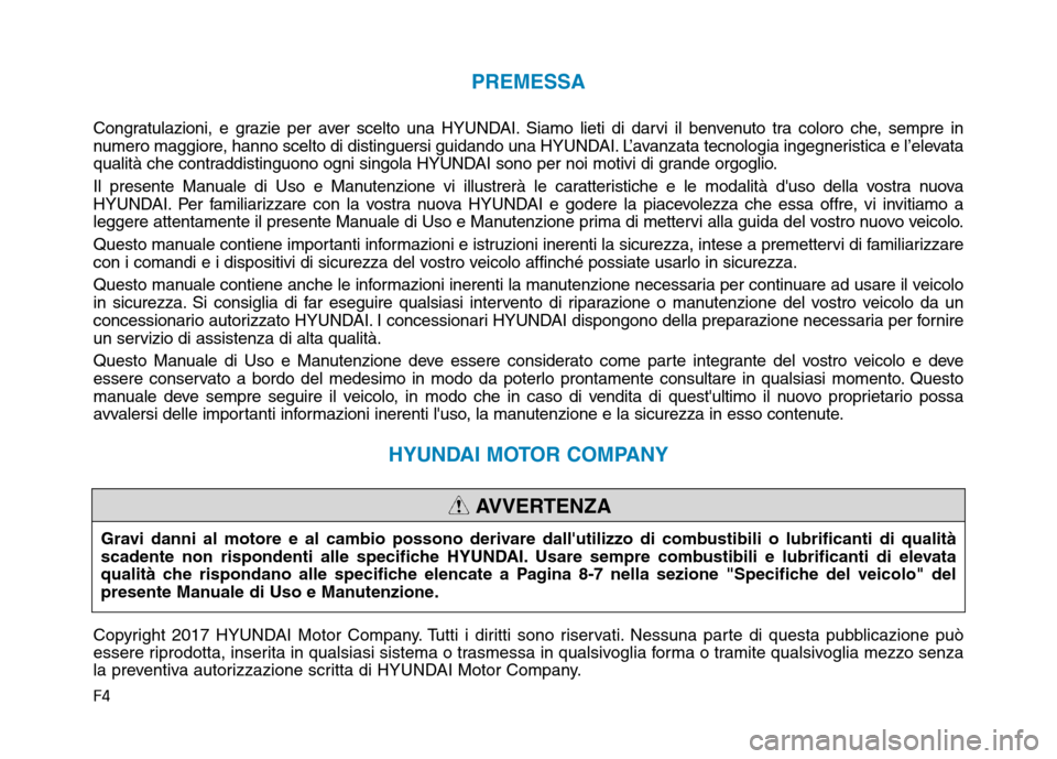 Hyundai Kona 2018  Manuale del proprietario (in Italian) F4
PREMESSA
Congratulazioni, e grazie per aver scelto una HYUNDAI. Siamo lieti di darvi il benvenuto tra coloro che, sempre in 
numero maggiore, hanno scelto di distinguersi guidando una HYUNDAI. L’