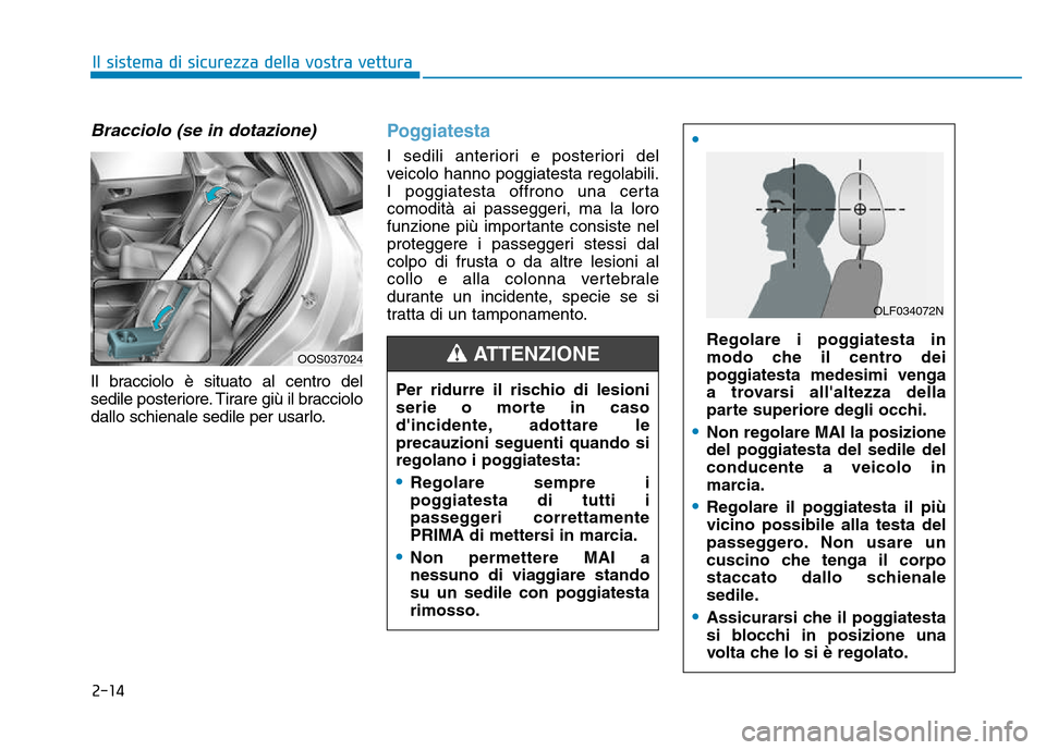 Hyundai Kona 2018  Manuale del proprietario (in Italian) 2-14
Bracciolo (se in dotazione)
Il bracciolo è situato al centro del 
sedile posteriore. Tirare gi