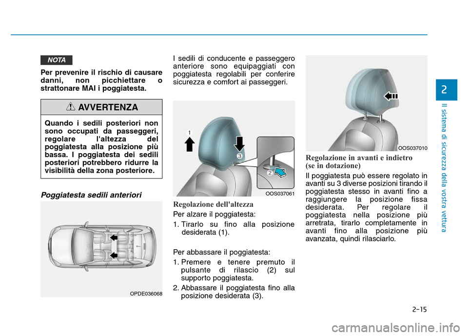Hyundai Kona 2018  Manuale del proprietario (in Italian) 2-15
Il sistema di sicurezza della vostra vettura
2
Per prevenire il rischio di causare 
danni, non picchiettare o
strattonare MAI i poggiatesta.
Poggiatesta sedili anteriori 
I sedili di conducente e