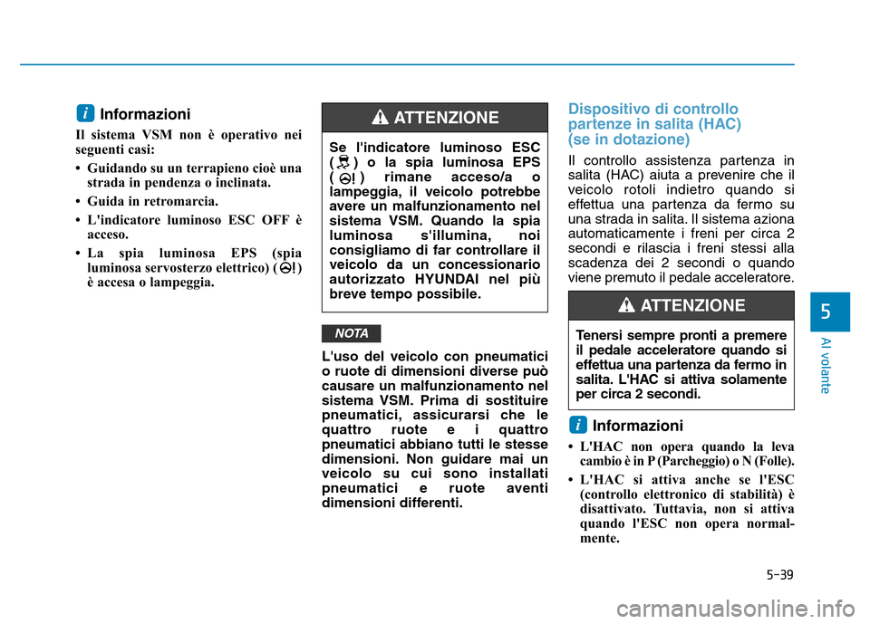 Hyundai Kona 2018 Manuale del proprietario (in Italian) 5-39
Al volante
5
Informazioni
Il sistema VSM non è operativo nei
seguenti casi:
• Guidando su un terrapieno cioè una strada in pendenza o inclinata.
• Guida in retromarcia.
• Lindicatore Hyundai Kona 2018 Manuale del proprietario (in Italian) 5-39
Al volante
5
Informazioni
Il sistema VSM non è operativo nei
seguenti casi:
• Guidando su un terrapieno cioè una strada in pendenza o inclinata.
• Guida in retromarcia.
• Lindicatore