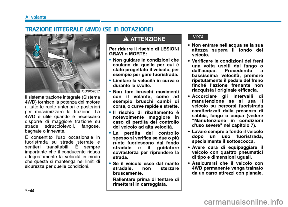 Hyundai Kona 2018 Manuale del proprietario (in Italian) 5-44
Il sistema trazione integrale (Sistema
4WD) fornisce la potenza del motore
a tutte le ruote anteriori e posteriori
per massimizzare la trazione. La
4WD è utile quando è necessario
disporre di Hyundai Kona 2018 Manuale del proprietario (in Italian) 5-44
Il sistema trazione integrale (Sistema
4WD) fornisce la potenza del motore
a tutte le ruote anteriori e posteriori
per massimizzare la trazione. La
4WD è utile quando è necessario
disporre di