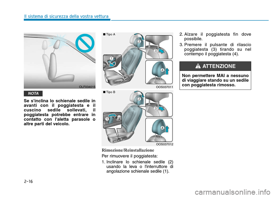 Hyundai Kona 2018  Manuale del proprietario (in Italian) 2-16
Il sistema di sicurezza della vostra vettura
Se sinclina lo schienale sedile in 
avanti con il poggiatesta e il
cuscino sedile sollevati, il
poggiatesta potrebbe entrare incontatto con laletta 