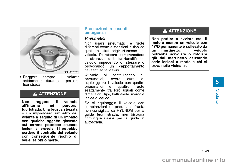 Hyundai Kona 2018 Manuale del proprietario (in Italian) 5-49
Al volante
• Reggere sempre il volantesaldamente durante i percorsi
fuoristrada.
Precauzioni in caso di
emergenza
Pneumatici
Non usare pneumatici e ruote
differenti come dimensioni e tipo da Hyundai Kona 2018 Manuale del proprietario (in Italian) 5-49
Al volante
• Reggere sempre il volantesaldamente durante i percorsi
fuoristrada.
Precauzioni in caso di
emergenza
Pneumatici
Non usare pneumatici e ruote
differenti come dimensioni e tipo da