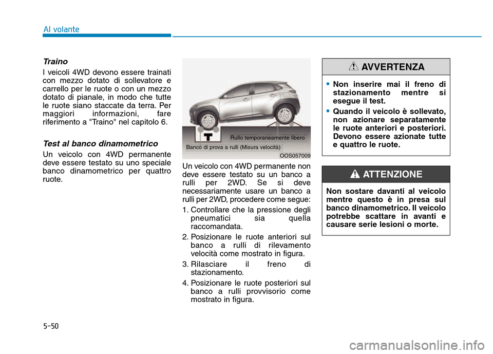 Hyundai Kona 2018 Manuale del proprietario (in Italian) 5-50
Traino
I veicoli 4WD devono essere trainati
con mezzo dotato di sollevatore e
carrello per le ruote o con un mezzo
dotato di pianale, in modo che tutte
le ruote siano staccate da terra. Per
magg Hyundai Kona 2018 Manuale del proprietario (in Italian) 5-50
Traino
I veicoli 4WD devono essere trainati
con mezzo dotato di sollevatore e
carrello per le ruote o con un mezzo
dotato di pianale, in modo che tutte
le ruote siano staccate da terra. Per
magg
