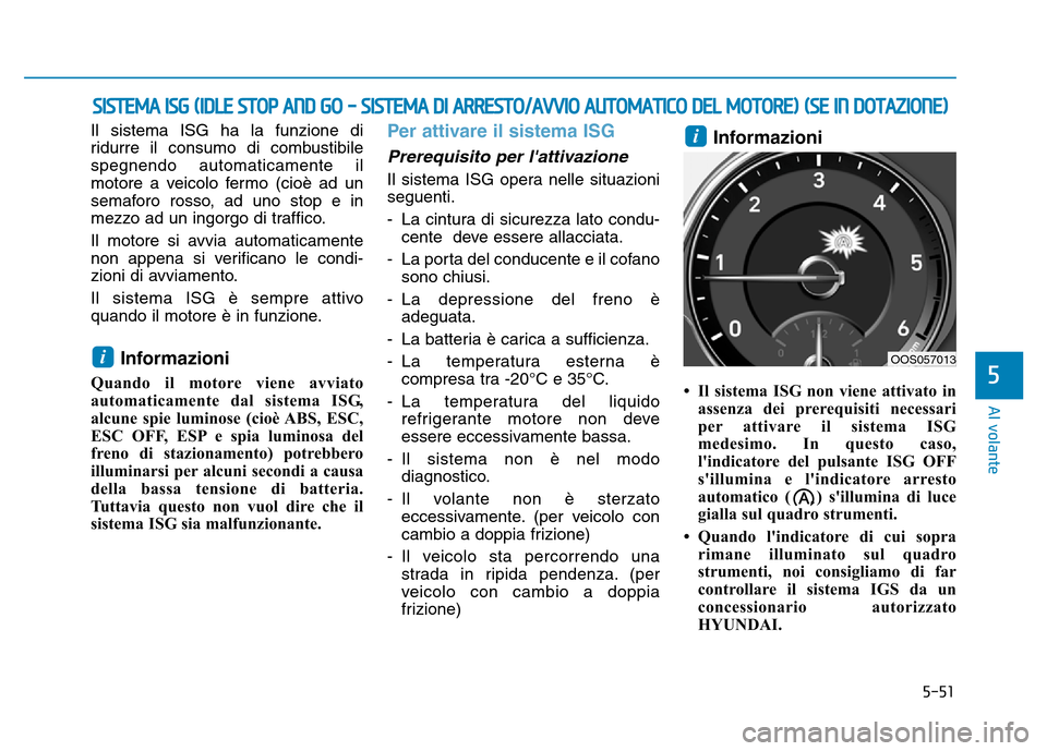 Hyundai Kona 2018 Manuale del proprietario (in Italian) 5-51
Al volante
5
Il sistema ISG ha la funzione di
ridurre il consumo di combustibilespegnendo automaticamente il
motore a veicolo fermo (cioè ad un
semaforo rosso, ad uno stop e in
mezzo ad un ingo Hyundai Kona 2018 Manuale del proprietario (in Italian) 5-51
Al volante
5
Il sistema ISG ha la funzione di
ridurre il consumo di combustibilespegnendo automaticamente il
motore a veicolo fermo (cioè ad un
semaforo rosso, ad uno stop e in
mezzo ad un ingo