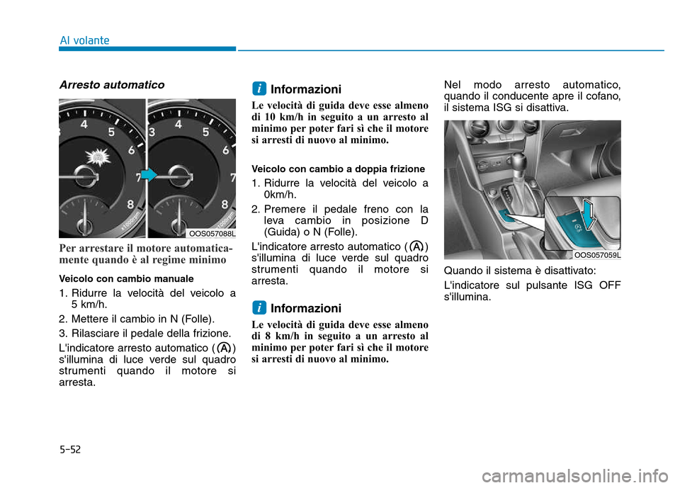 Hyundai Kona 2018 Manuale del proprietario (in Italian) 5-52
Al volante
Arresto automatico
Per arrestare il motore automatica-
mente quando è al regime minimo
Veicolo con cambio manuale
1. Ridurre la velocità del veicolo a 5 km/h.
2. Mettere il cambio Hyundai Kona 2018 Manuale del proprietario (in Italian) 5-52
Al volante
Arresto automatico
Per arrestare il motore automatica-
mente quando è al regime minimo
Veicolo con cambio manuale
1. Ridurre la velocità del veicolo a 5 km/h.
2. Mettere il cambio