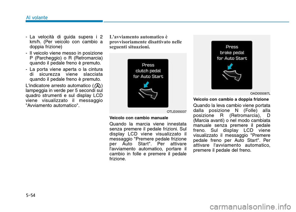 Hyundai Kona 2018 Manuale del proprietario (in Italian) 5-54
Al volante
- La velocità di guida supera i 2km/h. (Per veicolo con cambio a
doppia frizione)
- Il veicolo viene messo in posizione P (Parcheggio) o R (Retromarcia)
quando il pedale freno è pre Hyundai Kona 2018 Manuale del proprietario (in Italian) 5-54
Al volante
- La velocità di guida supera i 2km/h. (Per veicolo con cambio a
doppia frizione)
- Il veicolo viene messo in posizione P (Parcheggio) o R (Retromarcia)
quando il pedale freno è pre