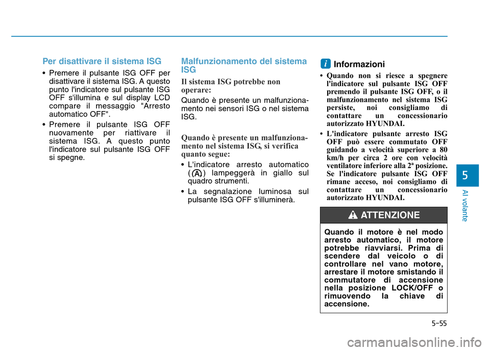 Hyundai Kona 2018 Manuale del proprietario (in Italian) 5-55
Al volante
5
Per disattivare il sistema ISG
• Premere il pulsante ISG OFF perdisattivare il sistema ISG. A questo punto lindicatore sul pulsante ISG
OFF sillumina e sul display LCDcompare il Hyundai Kona 2018 Manuale del proprietario (in Italian) 5-55
Al volante
5
Per disattivare il sistema ISG
• Premere il pulsante ISG OFF perdisattivare il sistema ISG. A questo punto lindicatore sul pulsante ISG
OFF sillumina e sul display LCDcompare il