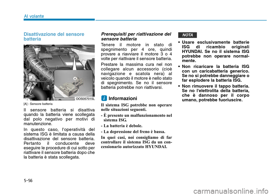 Hyundai Kona 2018  Manuale del proprietario (in Italian) 5-56
Al volante
Disattivazione del sensore batteria
[A] : Sensore batteria 
Il sensore batteria si disattiva 
quando la batteria viene scollegata
dal polo negativo per motivi di
manutenzione. 
In ques