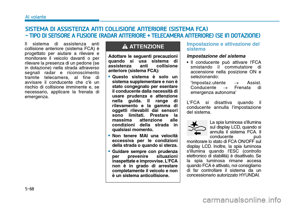 Hyundai Kona 2018  Manuale del proprietario (in Italian) 5-68
Al volante
Il sistema di assistenza anti 
collisione anteriore (sistema FCA) è
progettato per aiutare a rilevare e
monitorare il veicolo davanti o per
rilevare la presenza di un pedone (se
in do