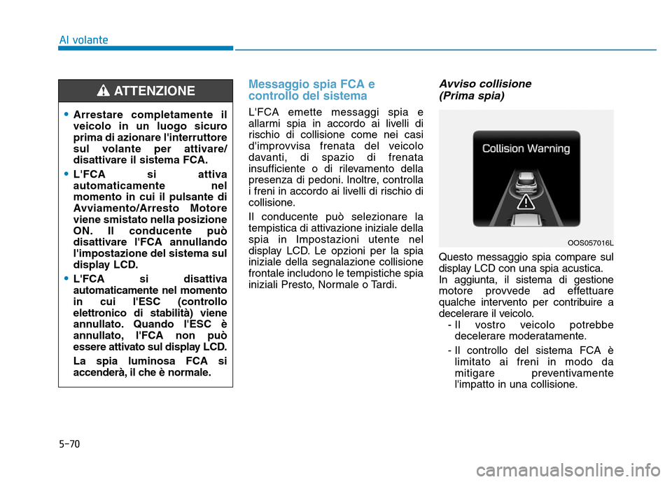 Hyundai Kona 2018  Manuale del proprietario (in Italian) 5-70
Al volante
Messaggio spia FCA e 
controllo del sistema
LFCA emette messaggi spia e 
allarmi spia in accordo ai livelli di
rischio di collisione come nei casi
dimprovvisa frenata del veicolo
dav