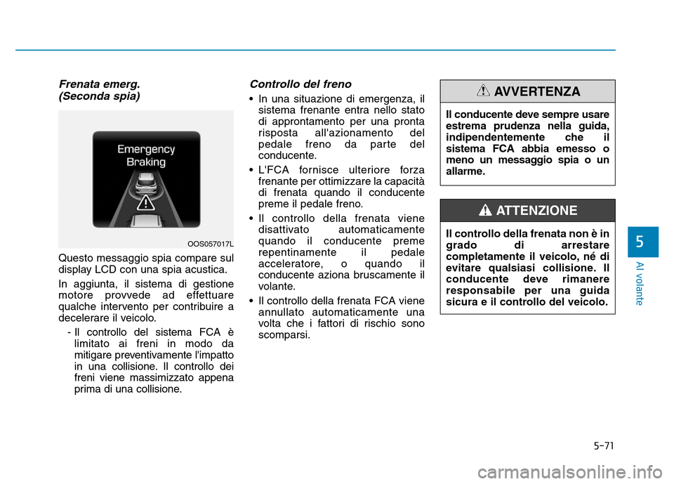 Hyundai Kona 2018  Manuale del proprietario (in Italian) 5-71
Al volante
5
Frenata emerg.(Seconda spia)
Questo messaggio spia compare sul 
display LCD con una spia acustica. In aggiunta, il sistema di gestione 
motore provvede ad effettuare
qualche interven