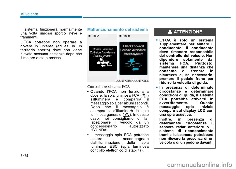 Hyundai Kona 2018  Manuale del proprietario (in Italian) 5-74
Al volante
Il sistema funzionerà normalmente 
una volta rimossi sporco, neve e
frammenti. 
LFCA potrebbe non operare a 
dovere in unarea (ad es. in un
territorio aperto) dove non viene
rilevat