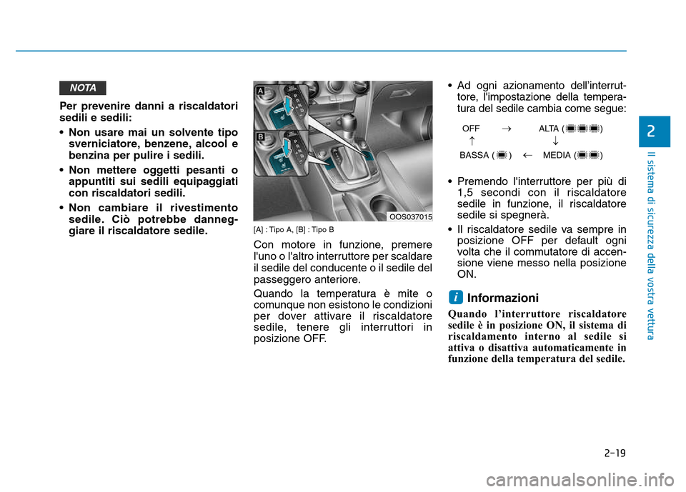 Hyundai Kona 2018  Manuale del proprietario (in Italian) 2-19
Il sistema di sicurezza della vostra vettura
2
Per prevenire danni a riscaldatori sedili e sedili: 
• Non usare mai un solvente tiposverniciatore, benzene, alcool e benzina per pulire i sedili.