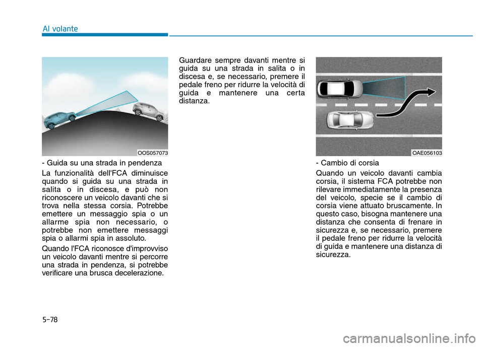 Hyundai Kona 2018 Manuale del proprietario (in Italian) 5-78
Al volante
- Guida su una strada in pendenza
La funzionalità dellFCA diminuisce
quando si guida su una strada insalita o in discesa, e può non
riconoscere un veicolo davanti che si
trova nel Hyundai Kona 2018 Manuale del proprietario (in Italian) 5-78
Al volante
- Guida su una strada in pendenza
La funzionalità dellFCA diminuisce
quando si guida su una strada insalita o in discesa, e può non
riconoscere un veicolo davanti che si
trova nel