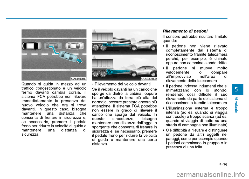 Hyundai Kona 2018 Manuale del proprietario (in Italian) 5-79
Al volante
5
Quando si guida in mezzo ad un
traffico congestionato e un veicolo
fermo davanti cambia corsia, il
sistema FCA potrebbe non rilevareimmediatamente la presenza del
nuovo veicolo che Hyundai Kona 2018 Manuale del proprietario (in Italian) 5-79
Al volante
5
Quando si guida in mezzo ad un
traffico congestionato e un veicolo
fermo davanti cambia corsia, il
sistema FCA potrebbe non rilevareimmediatamente la presenza del
nuovo veicolo che