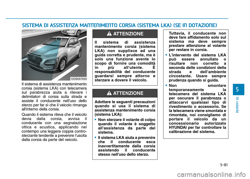 Hyundai Kona 2018 Manuale del proprietario (in Italian) 5-81
Al volante
5
Il sistema di assistenza mantenimento
corsia (sistema LKA) con telecamera
sul parabrezza aiuta a rilevare i
delimitatori di corsia sulla strada eassiste il conducente nelluso dello Hyundai Kona 2018 Manuale del proprietario (in Italian) 5-81
Al volante
5
Il sistema di assistenza mantenimento
corsia (sistema LKA) con telecamera
sul parabrezza aiuta a rilevare i
delimitatori di corsia sulla strada eassiste il conducente nelluso dello