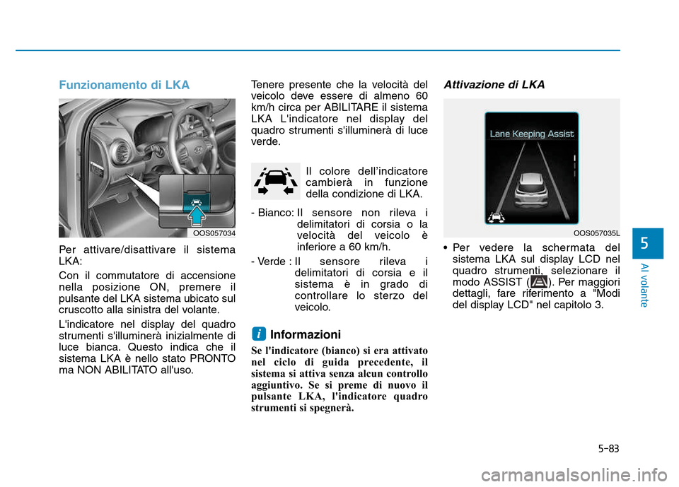 Hyundai Kona 2018 Manuale del proprietario (in Italian) 5-83
Al volante
5
Funzionamento di LKA
Per attivare/disattivare il sistema LKA:
Con il commutatore di accensione nella posizione ON, premere ilpulsante del LKA sistema ubicato sul
cruscotto alla sini Hyundai Kona 2018 Manuale del proprietario (in Italian) 5-83
Al volante
5
Funzionamento di LKA
Per attivare/disattivare il sistema LKA:
Con il commutatore di accensione nella posizione ON, premere ilpulsante del LKA sistema ubicato sul
cruscotto alla sini