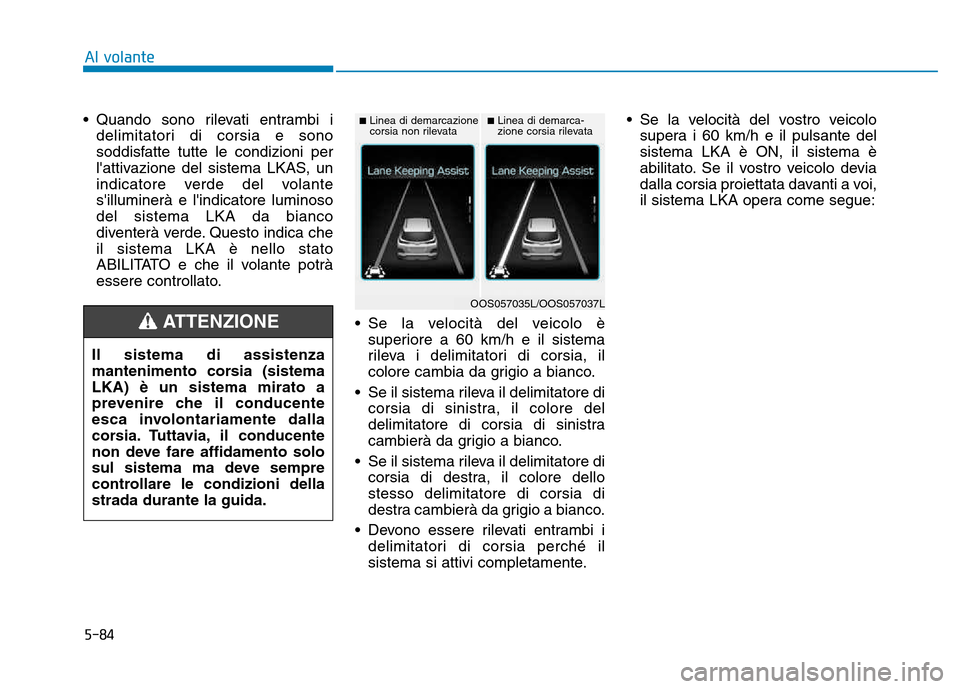 Hyundai Kona 2018 Manuale del proprietario (in Italian) 5-84
Al volante
• Quando sono rilevati entrambi idelimitatori di corsia e sono
soddisfatte tutte le condizioni per
lattivazione del sistema LKAS, un
indicatore verde del volantesilluminerà e li Hyundai Kona 2018 Manuale del proprietario (in Italian) 5-84
Al volante
• Quando sono rilevati entrambi idelimitatori di corsia e sono
soddisfatte tutte le condizioni per
lattivazione del sistema LKAS, un
indicatore verde del volantesilluminerà e li