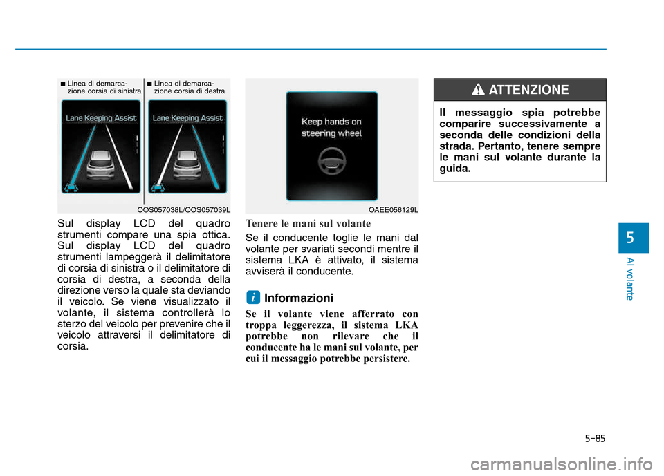 Hyundai Kona 2018 Manuale del proprietario (in Italian) 5-85
Al volante
5
Sul display LCD del quadro
strumenti compare una spia ottica.
Sul display LCD del quadro
strumenti lampeggerà il delimitatore
di corsia di sinistra o il delimitatore di
corsia di d Hyundai Kona 2018 Manuale del proprietario (in Italian) 5-85
Al volante
5
Sul display LCD del quadro
strumenti compare una spia ottica.
Sul display LCD del quadro
strumenti lampeggerà il delimitatore
di corsia di sinistra o il delimitatore di
corsia di d