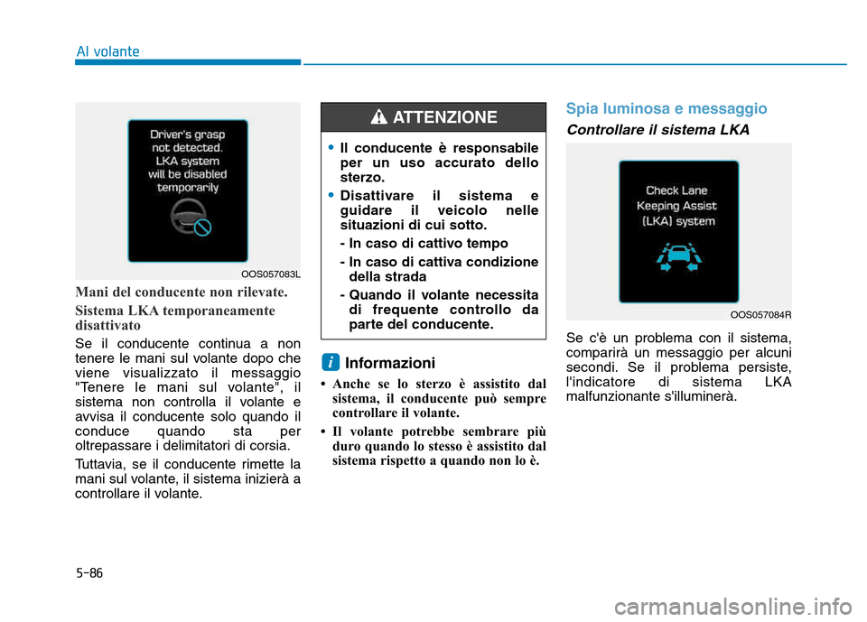 Hyundai Kona 2018 Manuale del proprietario (in Italian) 5-86
Al volante
Mani del conducente non rilevate.
Sistema LKA temporaneamente
disattivato
Se il conducente continua a non
tenere le mani sul volante dopo cheviene visualizzato il messaggio
"Tenere Hyundai Kona 2018 Manuale del proprietario (in Italian) 5-86
Al volante
Mani del conducente non rilevate.
Sistema LKA temporaneamente
disattivato
Se il conducente continua a non
tenere le mani sul volante dopo cheviene visualizzato il messaggio
"Tenere