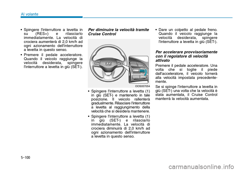 Hyundai Kona 2018  Manuale del proprietario (in Italian) 5-100
Al volante
• Spingere linterruttore a levetta insu (RES+) e rilasciarlo 
immediatamente. La velocità di
crociera aumenterà di 2,0 km/h ad
ogni azionamento dellinterruttore
a levetta in que