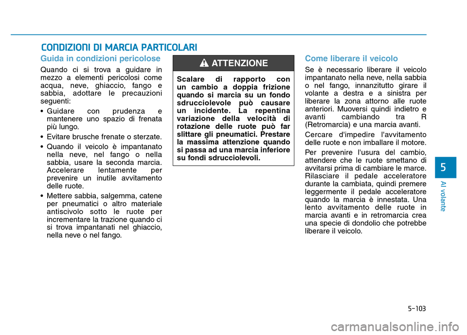 Hyundai Kona 2018  Manuale del proprietario (in Italian) 5-103
Al volante
5
Guida in condizioni pericolose
Quando ci si trova a guidare in 
mezzo a elementi pericolosi come
acqua, neve, ghiaccio, fango e
sabbia, adottare le precauzioniseguenti: 
• Guidare