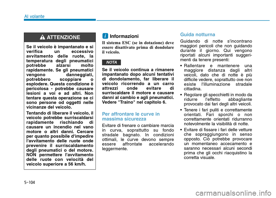 Hyundai Kona 2018  Manuale del proprietario (in Italian) 5-104
Al volante
Informazioni 
Il sistema ESC (se in dotazione) deve 
essere disattivato prima di dondolare
il veicolo. 
Se il veicolo continua a rimanere impantanato dopo alcuni tentativi
di dondolam