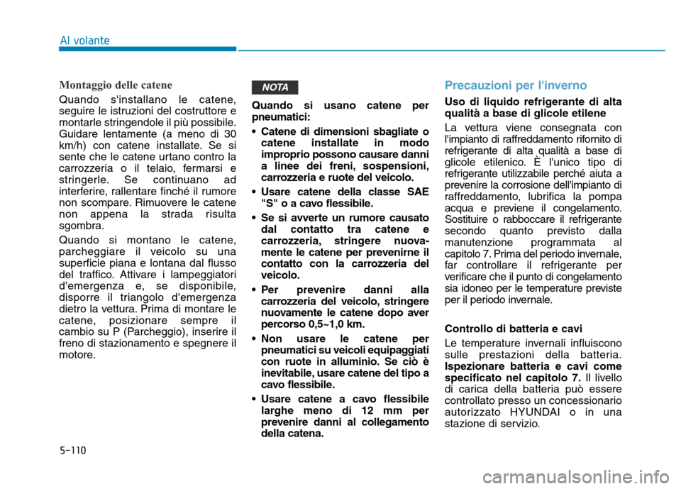 Hyundai Kona 2018  Manuale del proprietario (in Italian) 5-110
Al volante
Montaggio delle catene
Quando sinstallano le catene, 
seguire le istruzioni del costruttore e
montarle stringendole il pi Hyundai Kona 2018  Manuale del proprietario (in Italian) 5-110
Al volante
Montaggio delle catene
Quando sinstallano le catene, 
seguire le istruzioni del costruttore e
montarle stringendole il pi