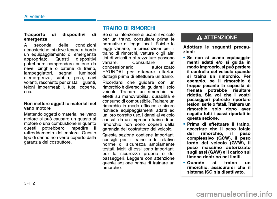 Hyundai Kona 2018  Manuale del proprietario (in Italian) 5-112
TRAINO DI RIMORCHI
Al volante
Trasporto di dispositivi di 
emergenza A seconda delle condizioni 
atmosferiche, si deve tenere a bordoun equipaggiamento di emergenza
appropriato. Questi dispositi Hyundai Kona 2018  Manuale del proprietario (in Italian) 5-112
TRAINO DI RIMORCHI
Al volante
Trasporto di dispositivi di 
emergenza A seconda delle condizioni 
atmosferiche, si deve tenere a bordoun equipaggiamento di emergenza
appropriato. Questi dispositi