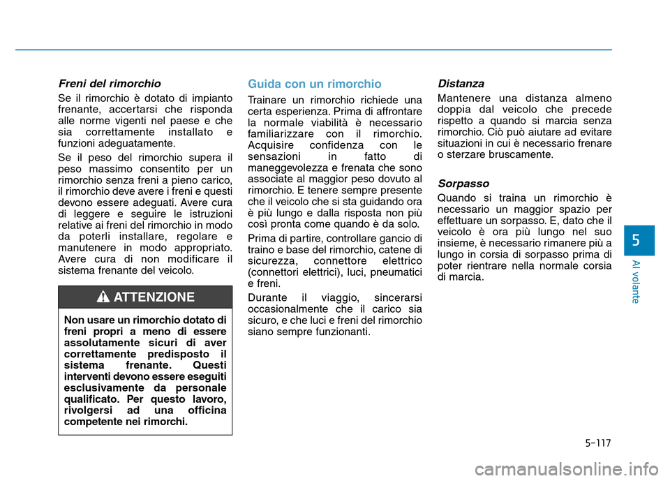 Hyundai Kona 2018  Manuale del proprietario (in Italian) 5-117
Al volante
5
Freni del rimorchio
Se il rimorchio è dotato di impianto 
frenante, accertarsi che risponda
alle norme vigenti nel paese e chesia correttamente installato e
funzioni adeguatamente. Hyundai Kona 2018  Manuale del proprietario (in Italian) 5-117
Al volante
5
Freni del rimorchio
Se il rimorchio è dotato di impianto 
frenante, accertarsi che risponda
alle norme vigenti nel paese e chesia correttamente installato e
funzioni adeguatamente.