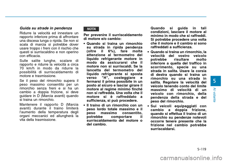 Hyundai Kona 2018  Manuale del proprietario (in Italian) 5-119
Al volante
5
Guida su strade in pendenza
Ridurre la velocità ed innestare un 
rapporto inferiore prima di affrontare
una discesa lunga o ripida. Se non si
scala di marcia si potrebbe dover
usar Hyundai Kona 2018  Manuale del proprietario (in Italian) 5-119
Al volante
5
Guida su strade in pendenza
Ridurre la velocità ed innestare un 
rapporto inferiore prima di affrontare
una discesa lunga o ripida. Se non si
scala di marcia si potrebbe dover
usar