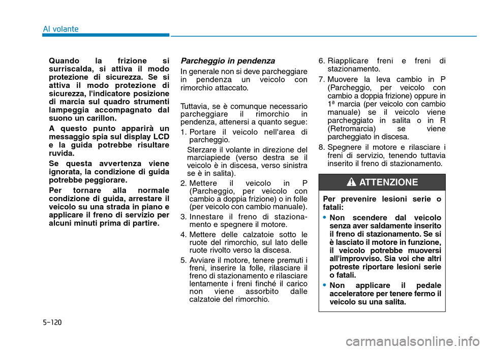Hyundai Kona 2018  Manuale del proprietario (in Italian) 5-120
Al volante
Quando la frizione si 
surriscalda, si attiva il modo
protezione di sicurezza. Se si
attiva il modo protezione di
sicurezza, lindicatore posizione
di marcia sul quadro strumenti
lamp Hyundai Kona 2018  Manuale del proprietario (in Italian) 5-120
Al volante
Quando la frizione si 
surriscalda, si attiva il modo
protezione di sicurezza. Se si
attiva il modo protezione di
sicurezza, lindicatore posizione
di marcia sul quadro strumenti
lamp