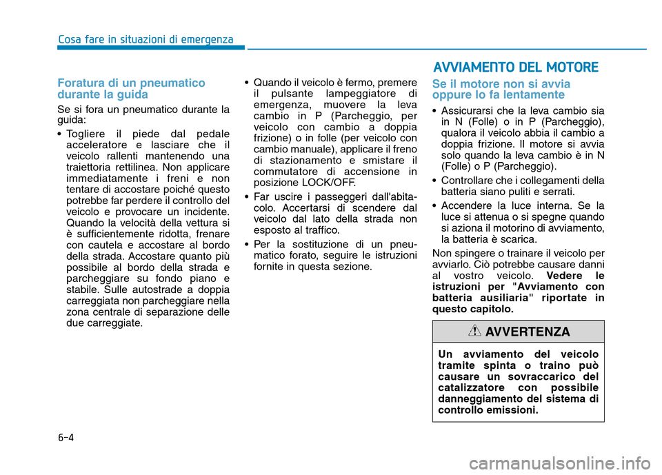 Hyundai Kona 2018  Manuale del proprietario (in Italian) 6-4
Cosa fare in situazioni di emergenza
Foratura di un pneumatico durante la guida
Se si fora un pneumatico durante la guida: 
• Togliere il piede dal pedaleacceleratore e lasciare che il 
veicolo  Hyundai Kona 2018  Manuale del proprietario (in Italian) 6-4
Cosa fare in situazioni di emergenza
Foratura di un pneumatico durante la guida
Se si fora un pneumatico durante la guida: 
• Togliere il piede dal pedaleacceleratore e lasciare che il 
veicolo