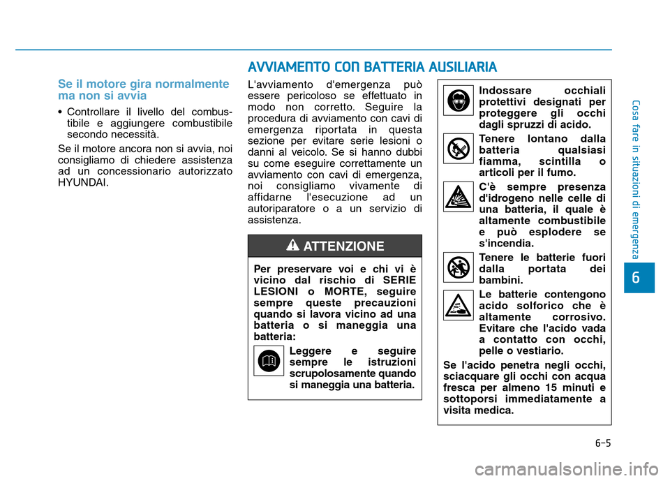 Hyundai Kona 2018  Manuale del proprietario (in Italian) 6-5
Cosa fare in situazioni di emergenza
6
Se il motore gira normalmente 
ma non si avvia
• Controllare il livello del combus-tibile e aggiungere combustibile secondo necessità.
Se il motore ancora Hyundai Kona 2018  Manuale del proprietario (in Italian) 6-5
Cosa fare in situazioni di emergenza
6
Se il motore gira normalmente 
ma non si avvia
• Controllare il livello del combus-tibile e aggiungere combustibile secondo necessità.
Se il motore ancora