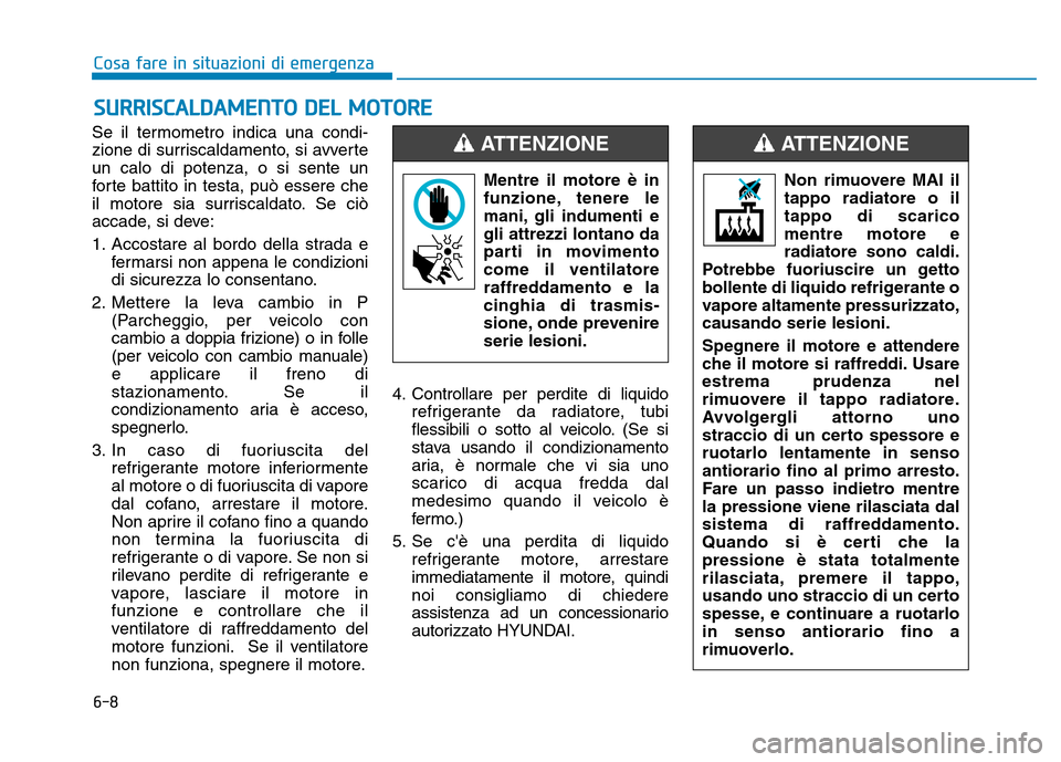 Hyundai Kona 2018  Manuale del proprietario (in Italian) 6-8
Cosa fare in situazioni di emergenza
Se il termometro indica una condi- 
zione di surriscaldamento, si avverteun calo di potenza, o si sente un
forte battito in testa, può essere che
il motore si