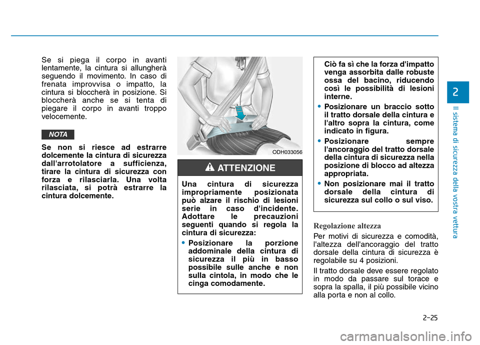 Hyundai Kona 2018  Manuale del proprietario (in Italian) 2-25
Il sistema di sicurezza della vostra vettura
2
Se si piega il corpo in avanti 
lentamente, la cintura si allungherà
seguendo il movimento. In caso di
frenata improvvisa o impatto, la
cintura si 