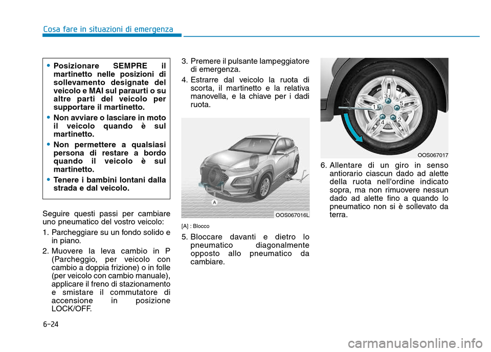 Hyundai Kona 2018  Manuale del proprietario (in Italian) 6-24
Cosa fare in situazioni di emergenza
Seguire questi passi per cambiare 
uno pneumatico del vostro veicolo: 
1. Parcheggiare su un fondo solido ein piano.
2. Muovere la leva cambio in P (Parcheggi Hyundai Kona 2018  Manuale del proprietario (in Italian) 6-24
Cosa fare in situazioni di emergenza
Seguire questi passi per cambiare 
uno pneumatico del vostro veicolo: 
1. Parcheggiare su un fondo solido ein piano.
2. Muovere la leva cambio in P (Parcheggi