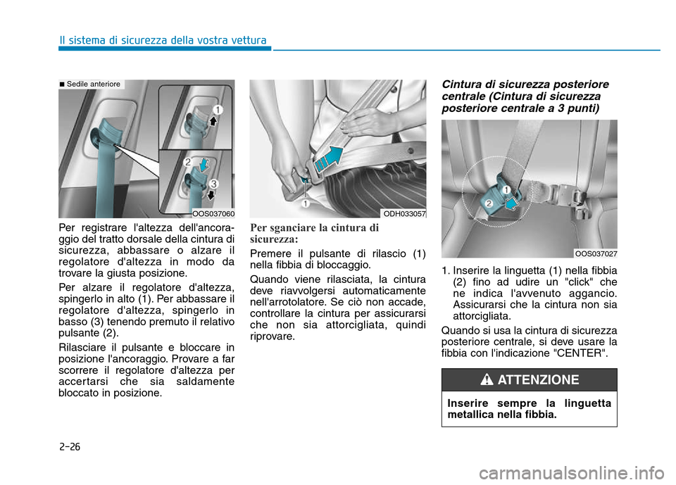 Hyundai Kona 2018  Manuale del proprietario (in Italian) 2-26
Il sistema di sicurezza della vostra vettura
Per registrare laltezza dellancora- 
ggio del tratto dorsale della cintura di
sicurezza, abbassare o alzare ilregolatore daltezza in modo da
trovar