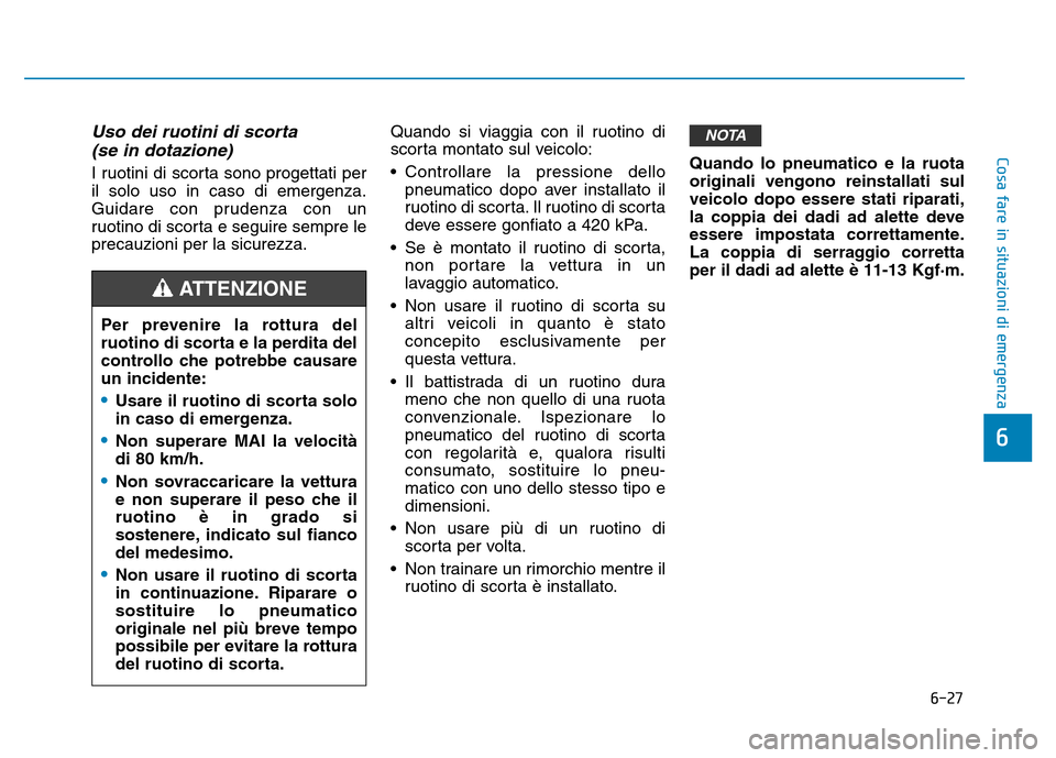 Hyundai Kona 2018  Manuale del proprietario (in Italian) 6-27
Cosa fare in situazioni di emergenza
6
Uso dei ruotini di scorta(se in dotazione)
I ruotini di scorta sono progettati per il solo uso in caso di emergenza.
Guidare con prudenza con un
ruotino di  Hyundai Kona 2018  Manuale del proprietario (in Italian) 6-27
Cosa fare in situazioni di emergenza
6
Uso dei ruotini di scorta(se in dotazione)
I ruotini di scorta sono progettati per il solo uso in caso di emergenza.
Guidare con prudenza con un
ruotino di