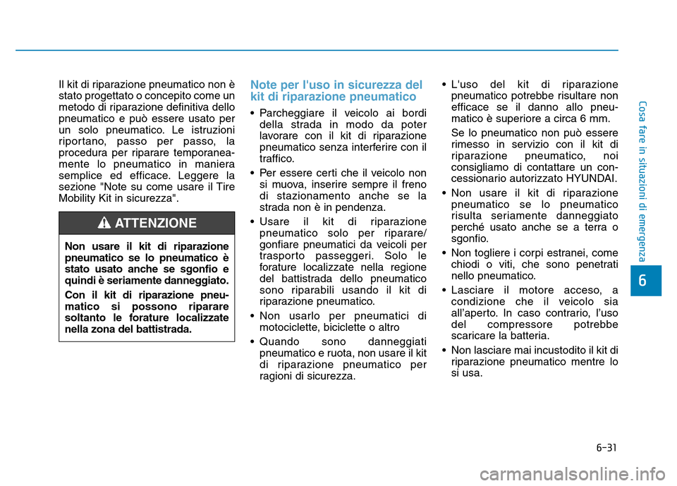 Hyundai Kona 2018  Manuale del proprietario (in Italian) 6-31
Cosa fare in situazioni di emergenza
6
Il kit di riparazione pneumatico non è stato progettato o concepito come un
metodo di riparazione definitiva dellopneumatico e può essere usato per
un sol Hyundai Kona 2018  Manuale del proprietario (in Italian) 6-31
Cosa fare in situazioni di emergenza
6
Il kit di riparazione pneumatico non è stato progettato o concepito come un
metodo di riparazione definitiva dellopneumatico e può essere usato per
un sol