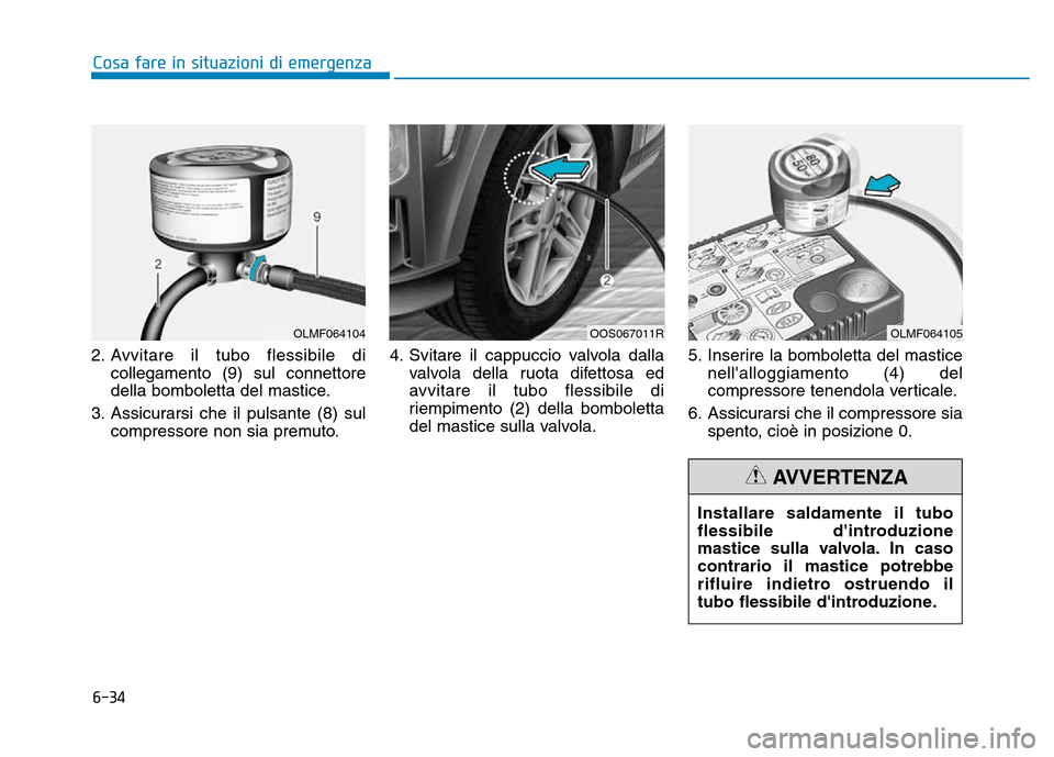 Hyundai Kona 2018  Manuale del proprietario (in Italian) 6-34
Cosa fare in situazioni di emergenza
2. Avvitare il tubo flessibile dicollegamento (9) sul connettore 
della bomboletta del mastice.
3. Assicurarsi che il pulsante (8) sul compressore non sia pre Hyundai Kona 2018  Manuale del proprietario (in Italian) 6-34
Cosa fare in situazioni di emergenza
2. Avvitare il tubo flessibile dicollegamento (9) sul connettore 
della bomboletta del mastice.
3. Assicurarsi che il pulsante (8) sul compressore non sia pre