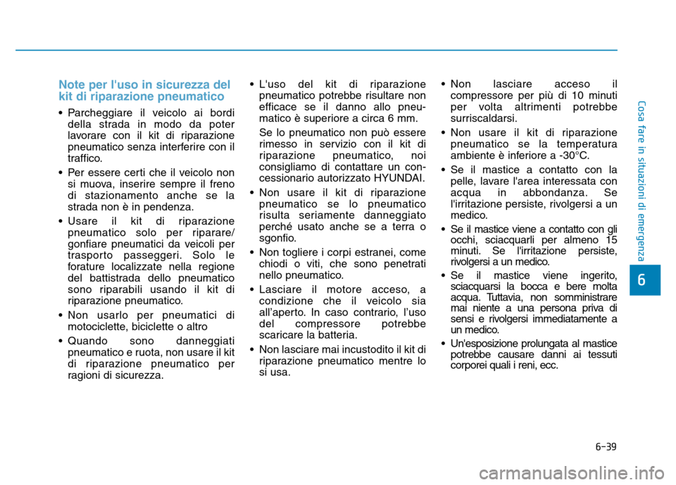 Hyundai Kona 2018  Manuale del proprietario (in Italian) 6-39
Cosa fare in situazioni di emergenza
6
Note per luso in sicurezza del kit di riparazione pneumatico
• Parcheggiare il veicolo ai bordidella strada in modo da poter 
lavorare con il kit di ripa