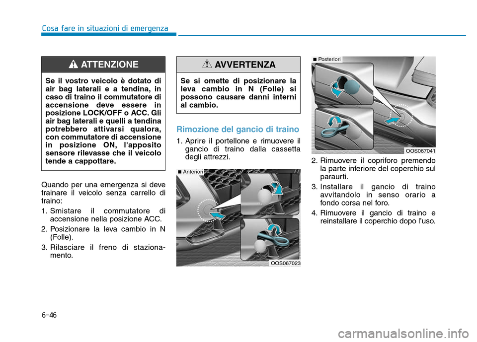 Hyundai Kona 2018  Manuale del proprietario (in Italian) 6-46
Cosa fare in situazioni di emergenza
Quando per una emergenza si deve 
trainare il veicolo senza carrello di
traino: 
1. Smistare il commutatore diaccensione nella posizione ACC.
2. Posizionare l