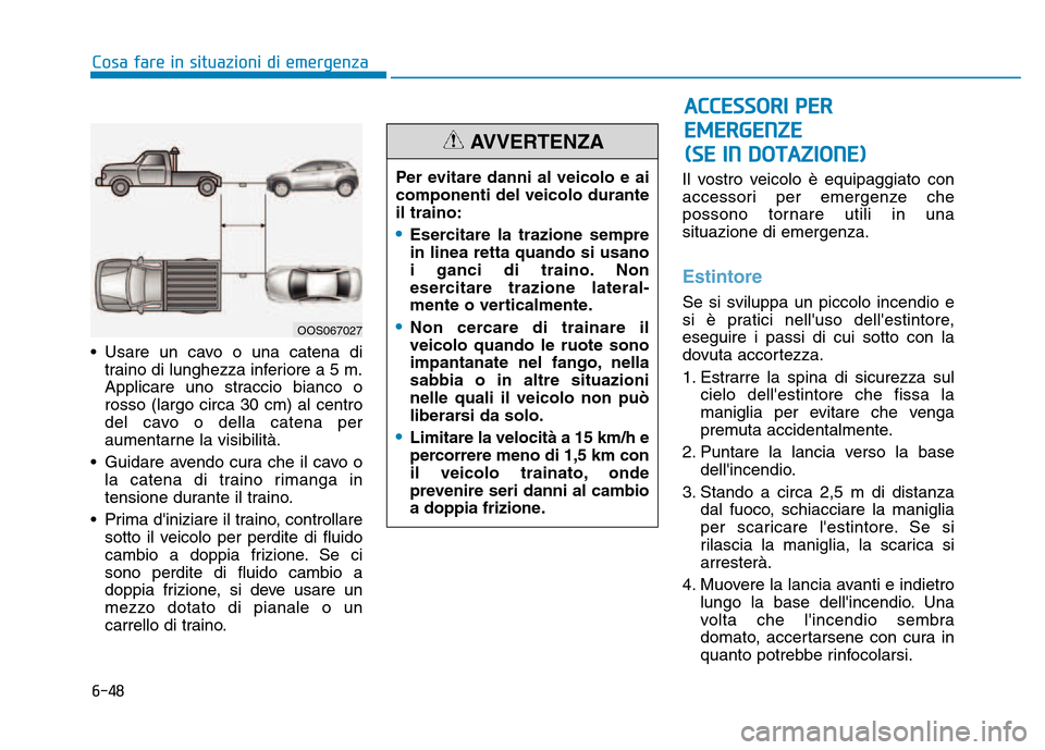 Hyundai Kona 2018  Manuale del proprietario (in Italian) 6-48
Cosa fare in situazioni di emergenza
• Usare un cavo o una catena ditraino di lunghezza inferiore a 5 m. 
Applicare uno straccio bianco orosso (largo circa 30 cm) al centro
del cavo o della cat