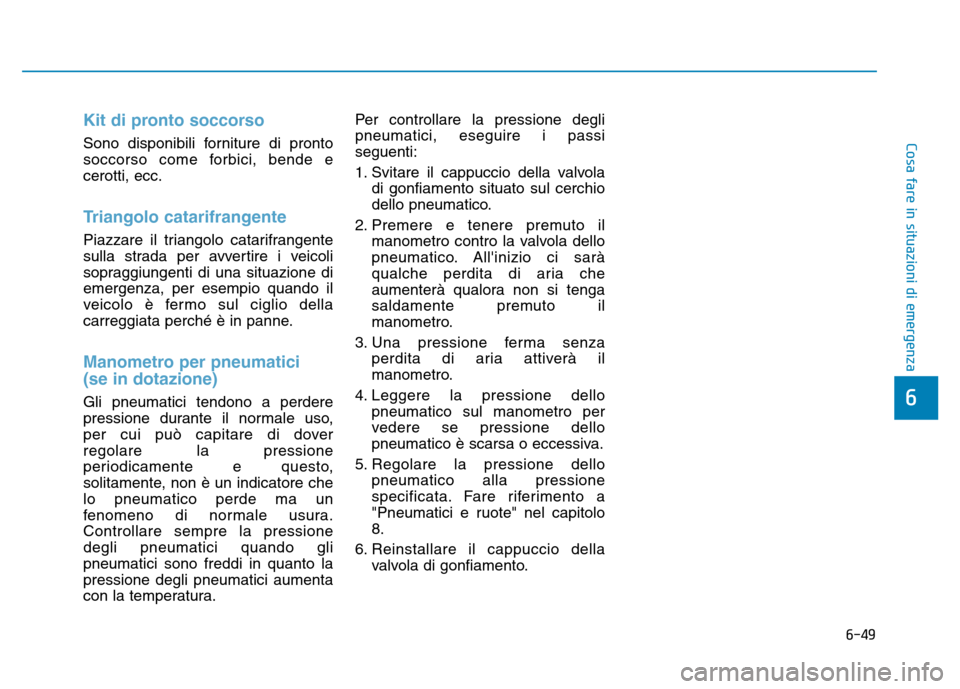 Hyundai Kona 2018  Manuale del proprietario (in Italian) 6-49
Cosa fare in situazioni di emergenza
6
Kit di pronto soccorso
Sono disponibili forniture di pronto 
soccorso come forbici, bende ecerotti, ecc.
Triangolo catarifrangente
Piazzare il triangolo cat